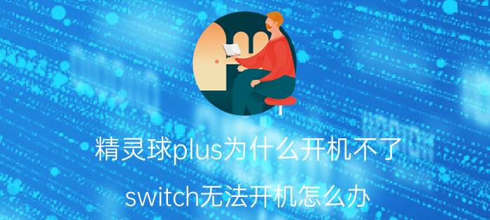 精灵球plus为什么开机不了 switch无法开机怎么办？